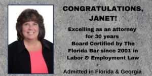Picture of Board Certified lawyer Janet Wise Congratulations Janet excelling as an attorney for 30 years Board Certified by The Florida Bar since 2001 in Labor & Employment Law Admitted in Florida & Georgia